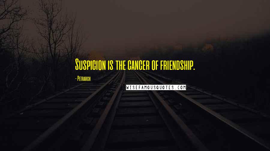 Petrarch Quotes: Suspicion is the cancer of friendship.