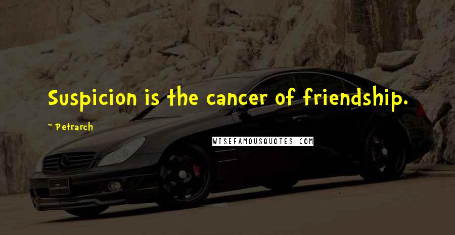 Petrarch Quotes: Suspicion is the cancer of friendship.