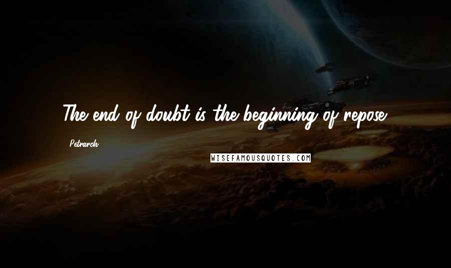 Petrarch Quotes: The end of doubt is the beginning of repose.