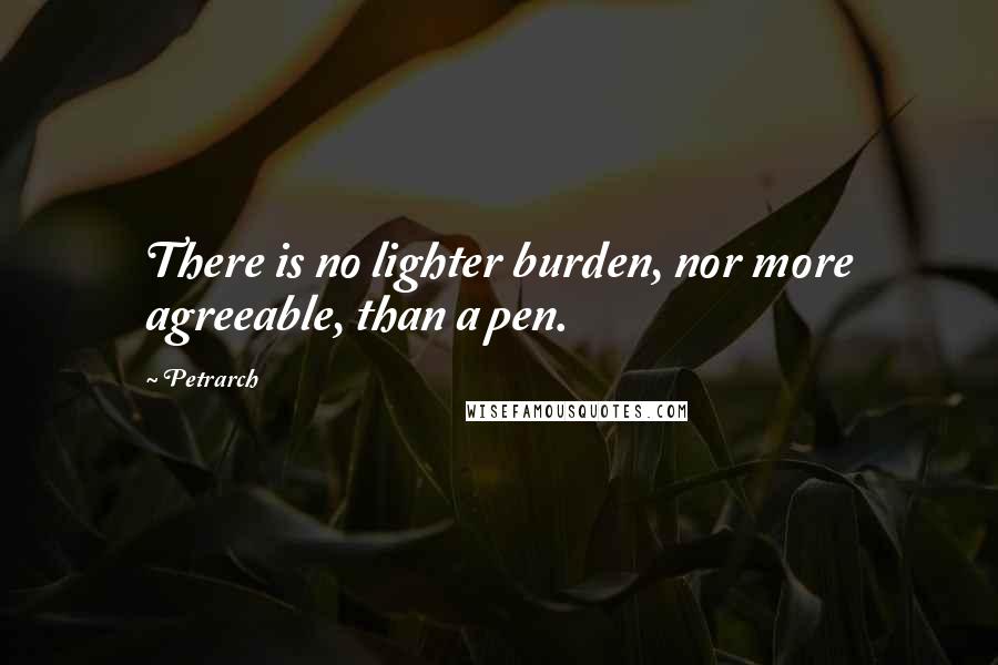 Petrarch Quotes: There is no lighter burden, nor more agreeable, than a pen.