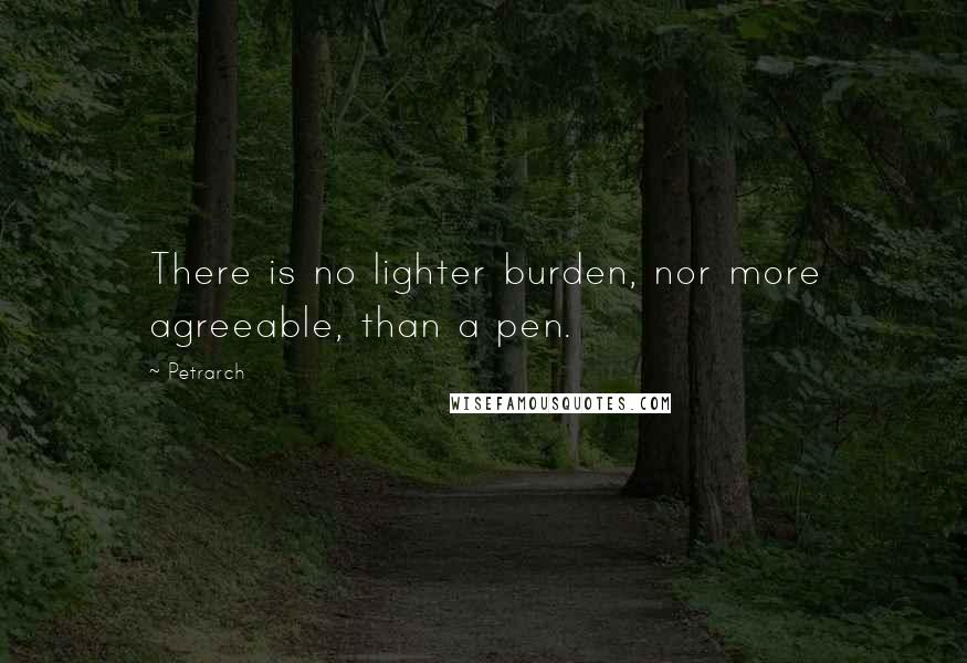 Petrarch Quotes: There is no lighter burden, nor more agreeable, than a pen.