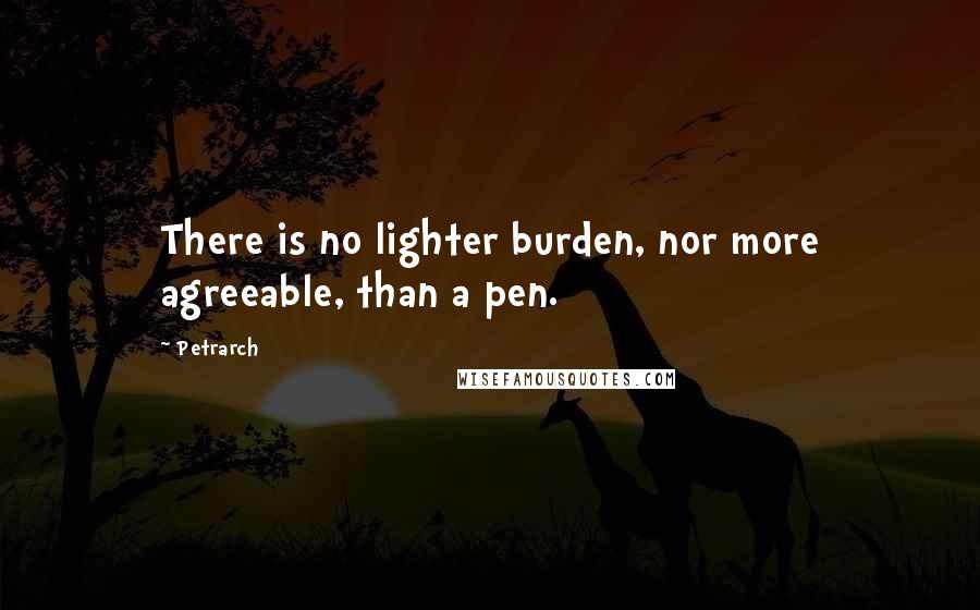 Petrarch Quotes: There is no lighter burden, nor more agreeable, than a pen.