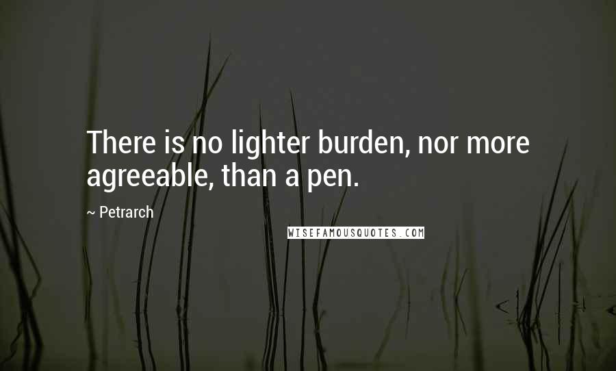 Petrarch Quotes: There is no lighter burden, nor more agreeable, than a pen.
