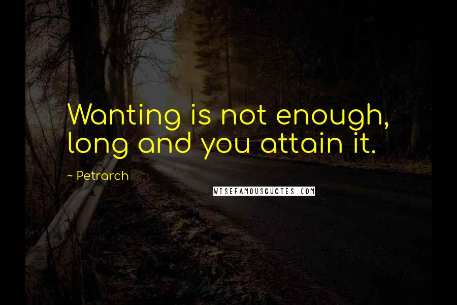 Petrarch Quotes: Wanting is not enough, long and you attain it.