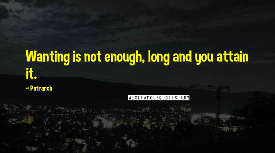 Petrarch Quotes: Wanting is not enough, long and you attain it.