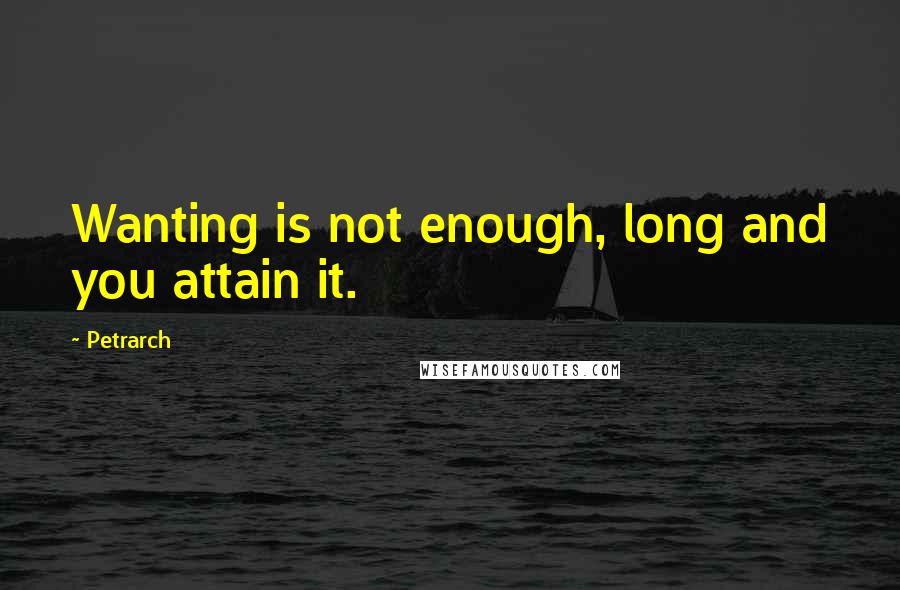 Petrarch Quotes: Wanting is not enough, long and you attain it.