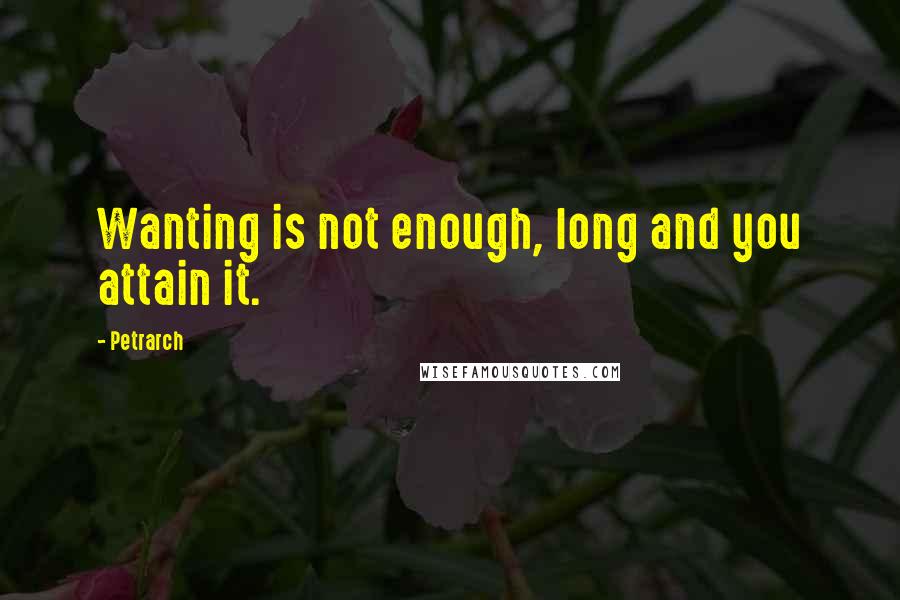 Petrarch Quotes: Wanting is not enough, long and you attain it.