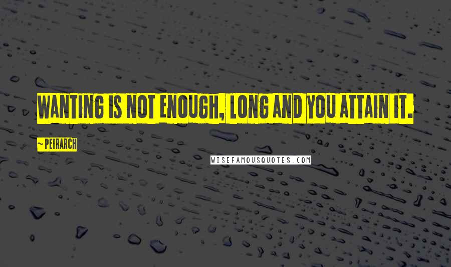 Petrarch Quotes: Wanting is not enough, long and you attain it.