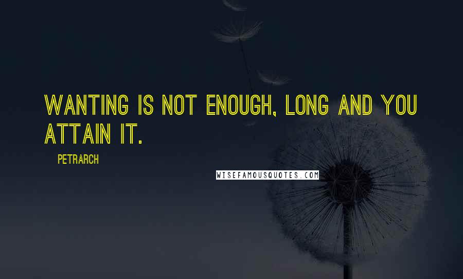 Petrarch Quotes: Wanting is not enough, long and you attain it.
