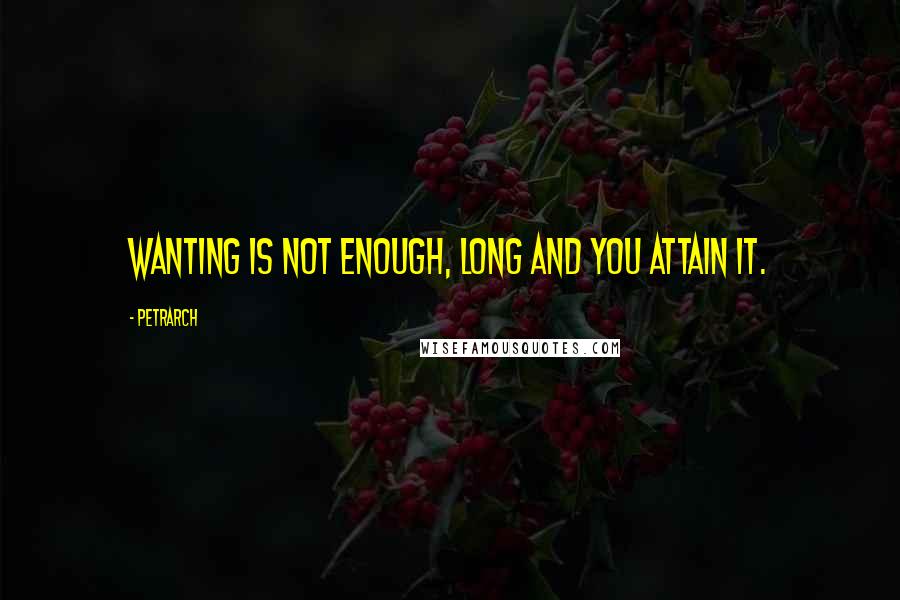 Petrarch Quotes: Wanting is not enough, long and you attain it.