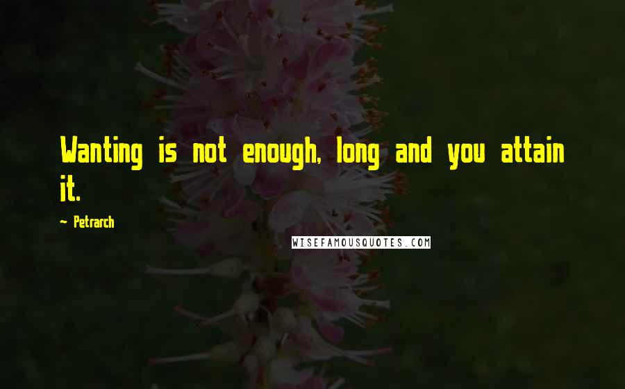 Petrarch Quotes: Wanting is not enough, long and you attain it.