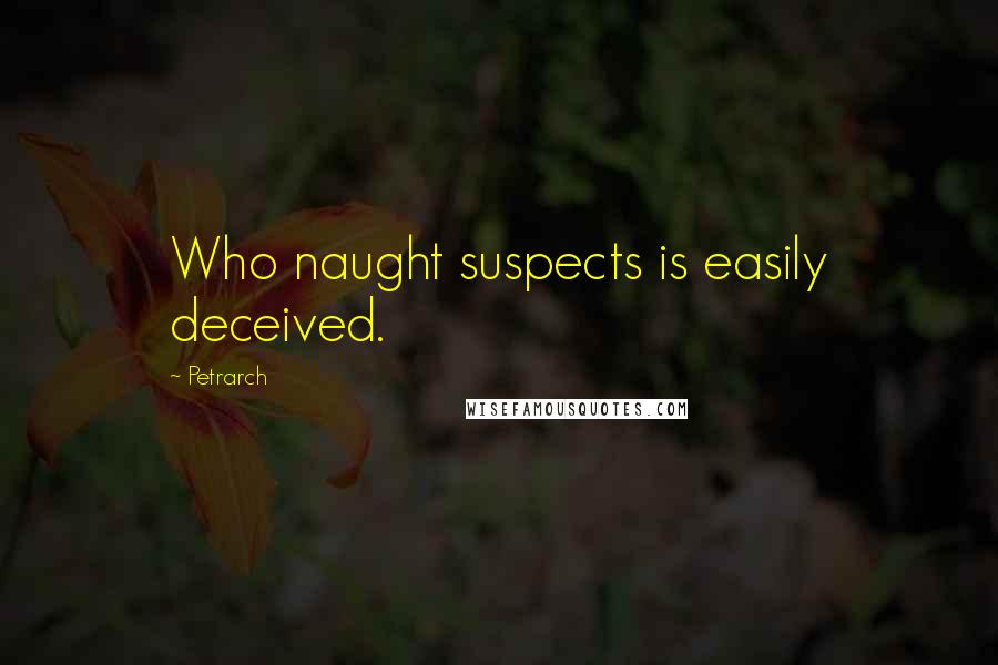 Petrarch Quotes: Who naught suspects is easily deceived.