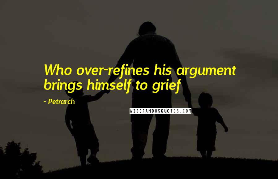 Petrarch Quotes: Who over-refines his argument brings himself to grief