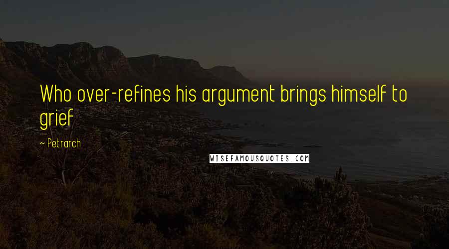 Petrarch Quotes: Who over-refines his argument brings himself to grief