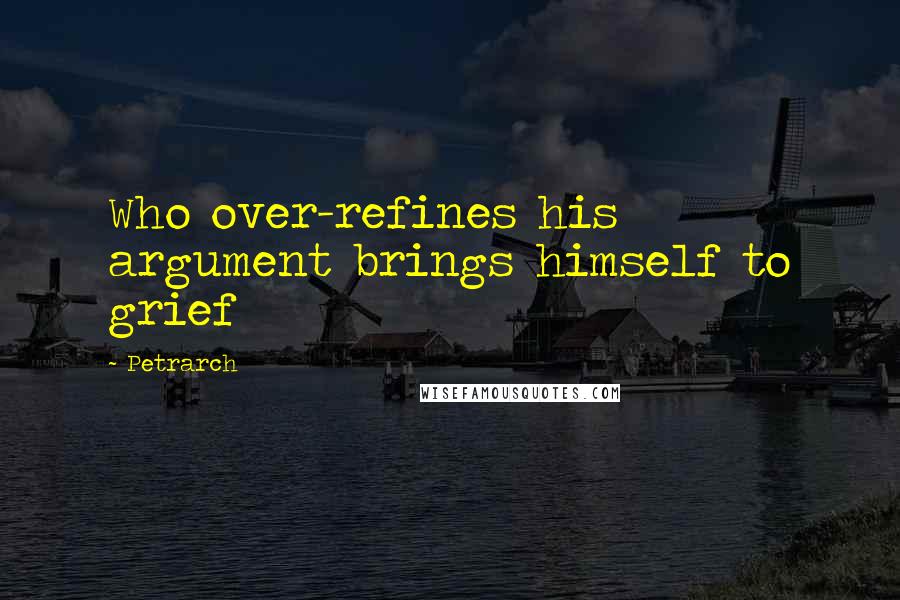 Petrarch Quotes: Who over-refines his argument brings himself to grief