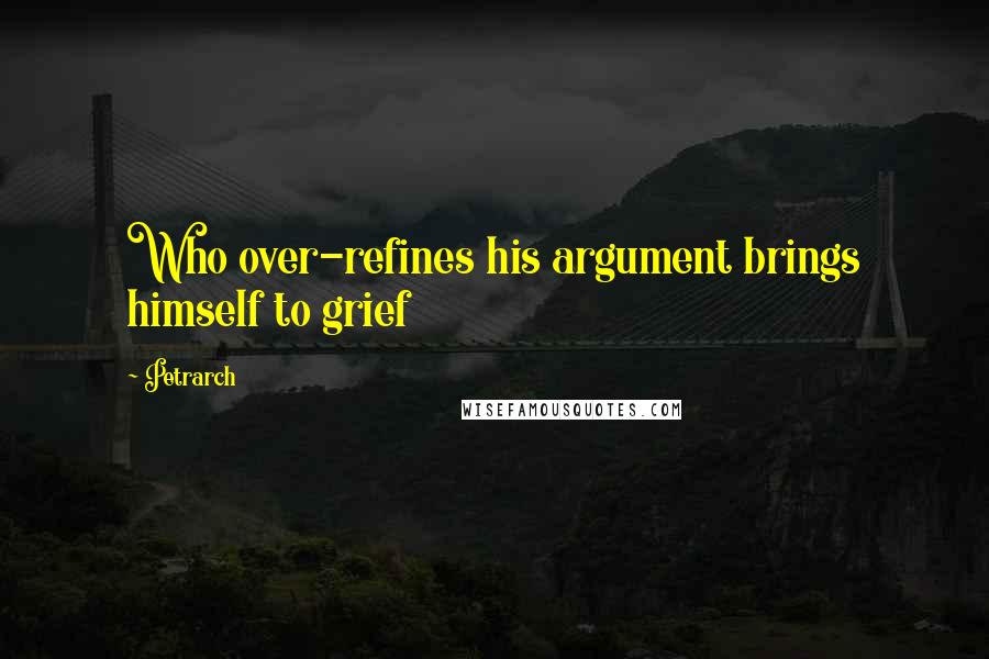 Petrarch Quotes: Who over-refines his argument brings himself to grief