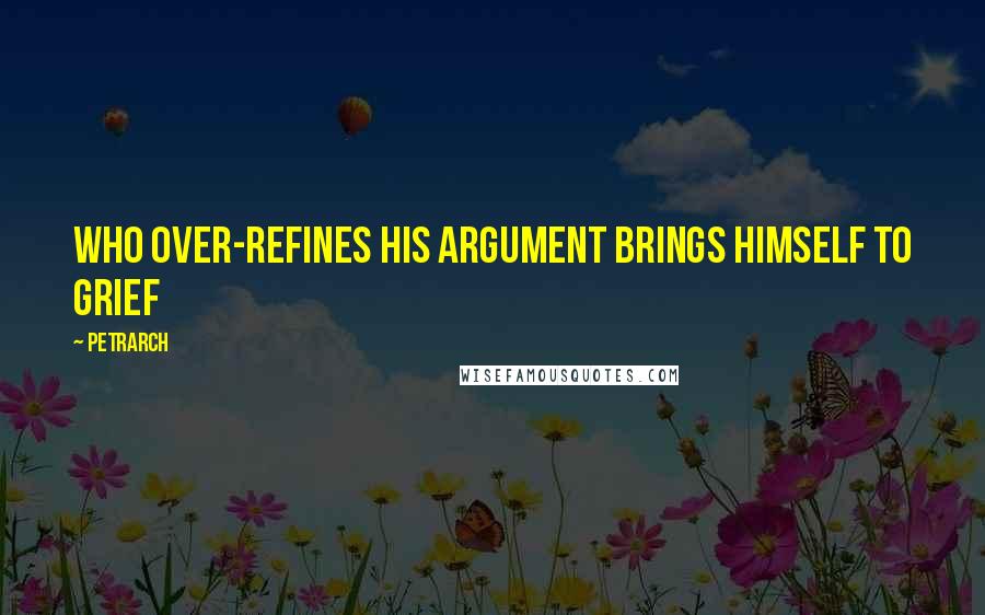 Petrarch Quotes: Who over-refines his argument brings himself to grief