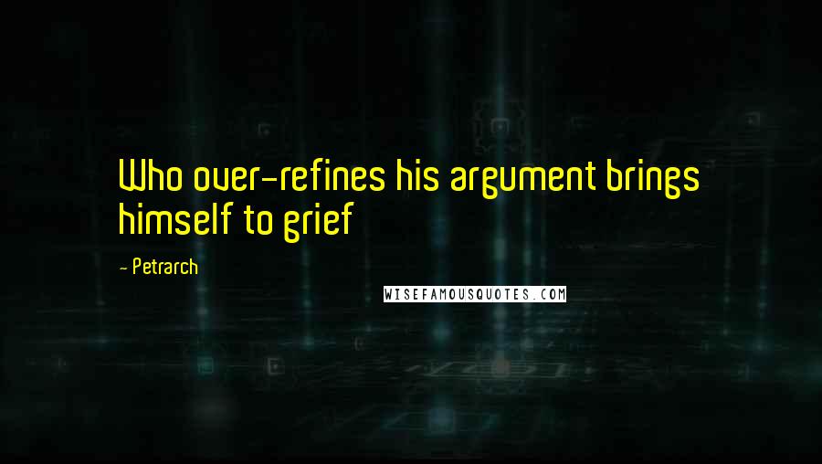 Petrarch Quotes: Who over-refines his argument brings himself to grief