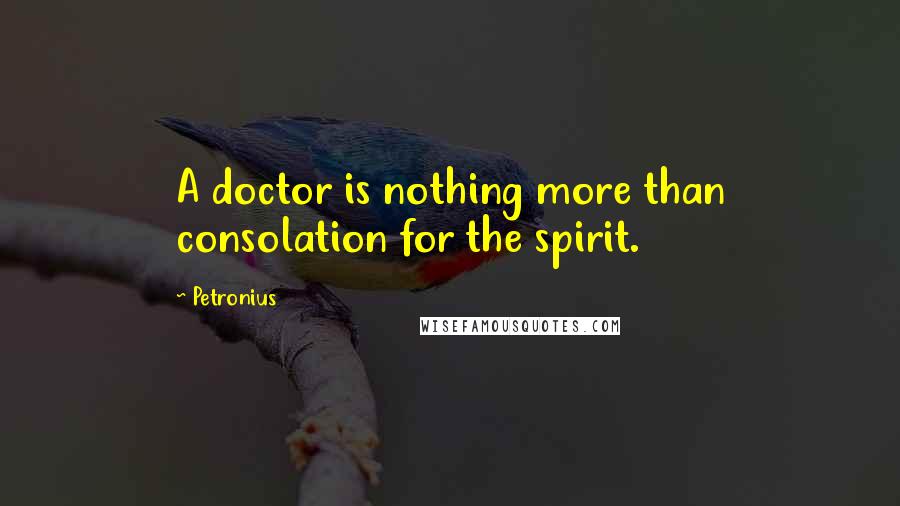 Petronius Quotes: A doctor is nothing more than consolation for the spirit.