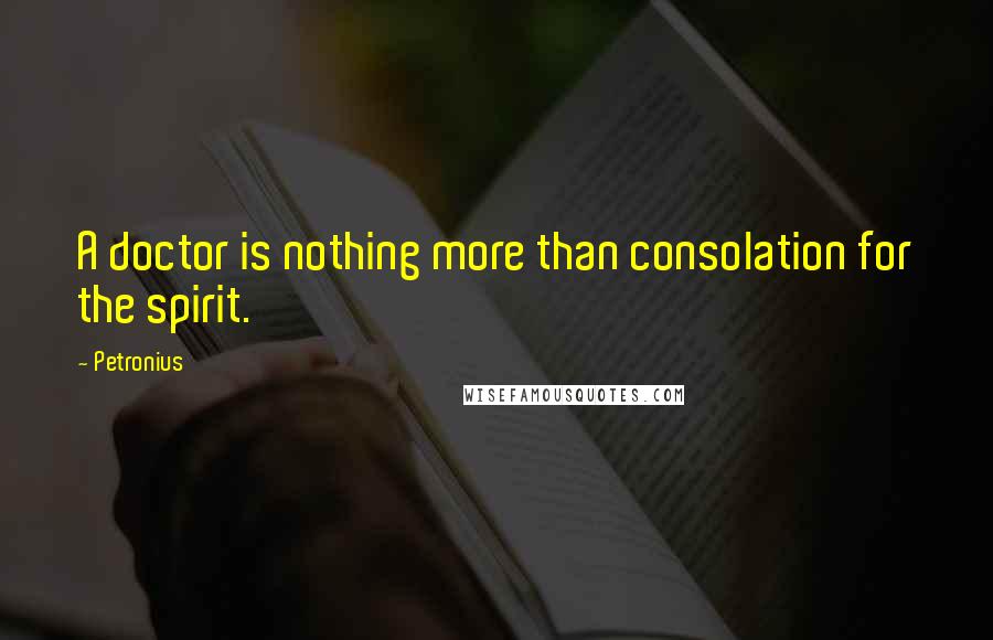 Petronius Quotes: A doctor is nothing more than consolation for the spirit.