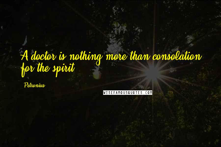 Petronius Quotes: A doctor is nothing more than consolation for the spirit.