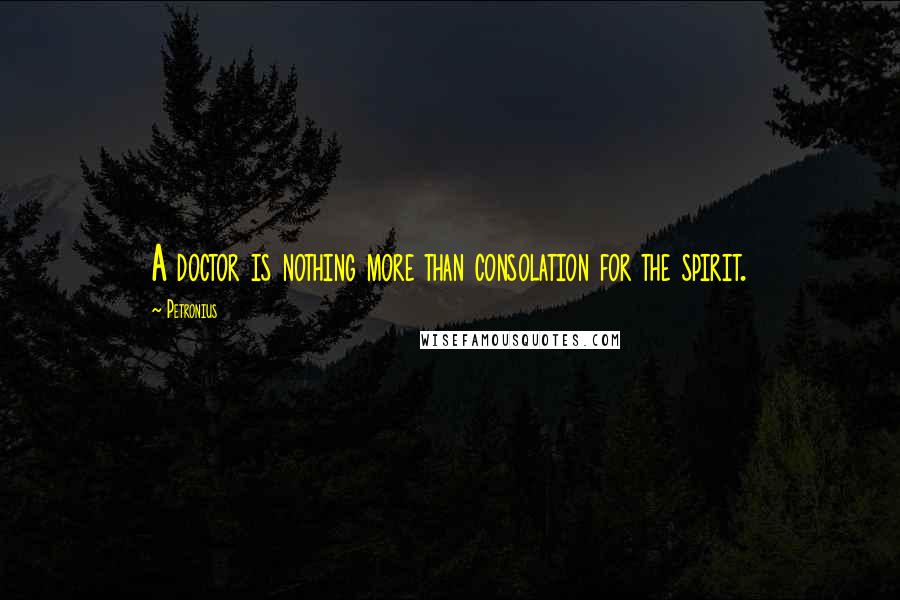 Petronius Quotes: A doctor is nothing more than consolation for the spirit.