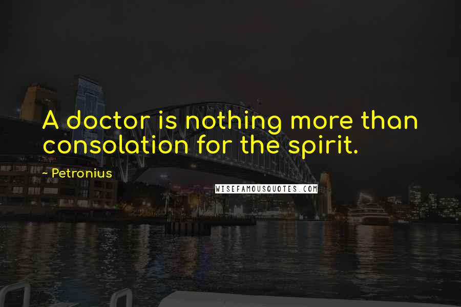 Petronius Quotes: A doctor is nothing more than consolation for the spirit.