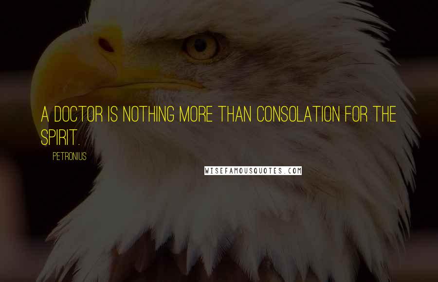 Petronius Quotes: A doctor is nothing more than consolation for the spirit.