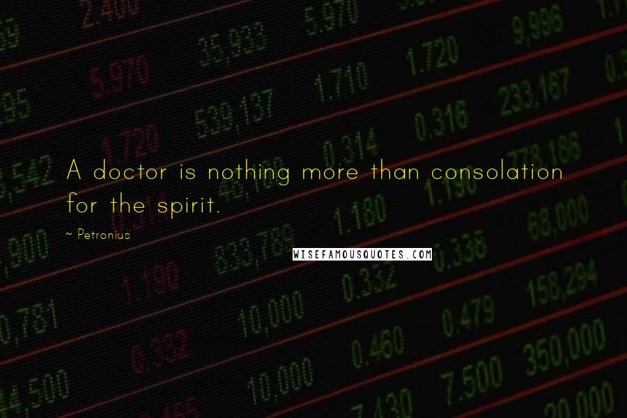 Petronius Quotes: A doctor is nothing more than consolation for the spirit.