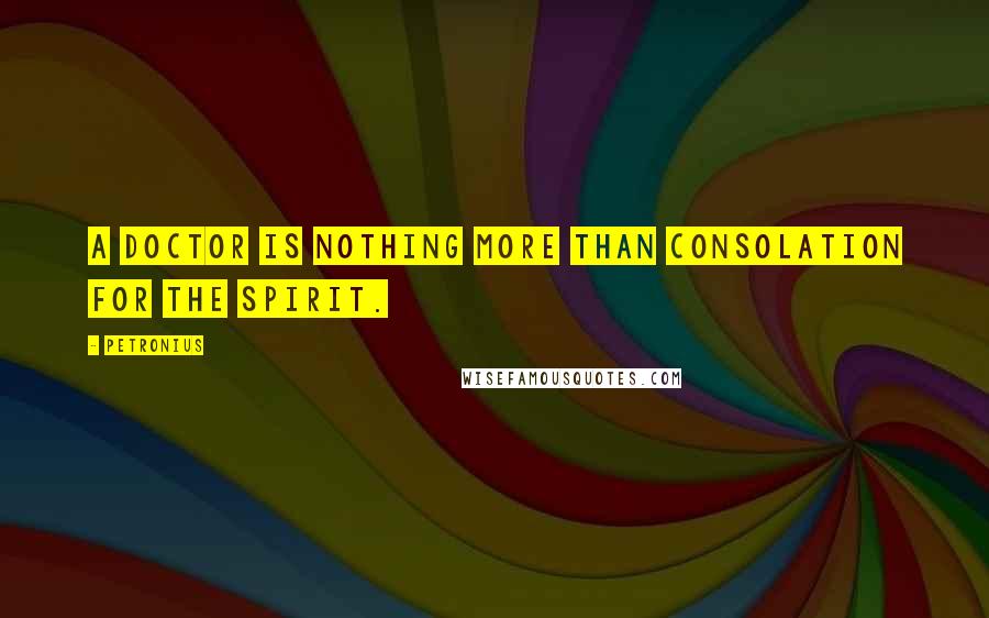 Petronius Quotes: A doctor is nothing more than consolation for the spirit.