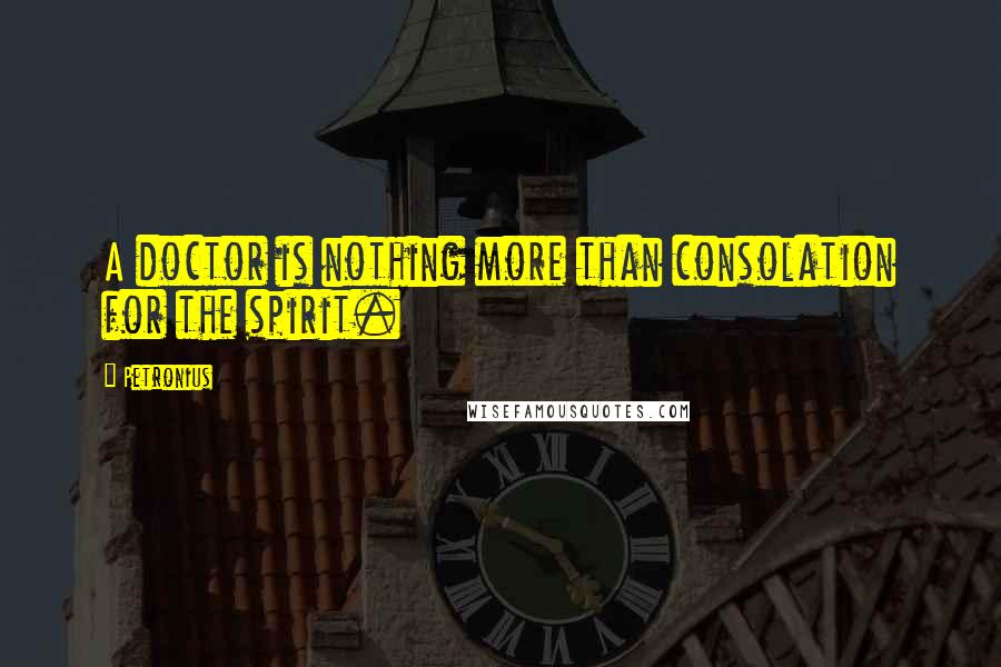 Petronius Quotes: A doctor is nothing more than consolation for the spirit.