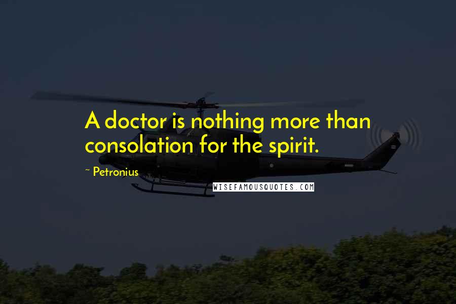 Petronius Quotes: A doctor is nothing more than consolation for the spirit.