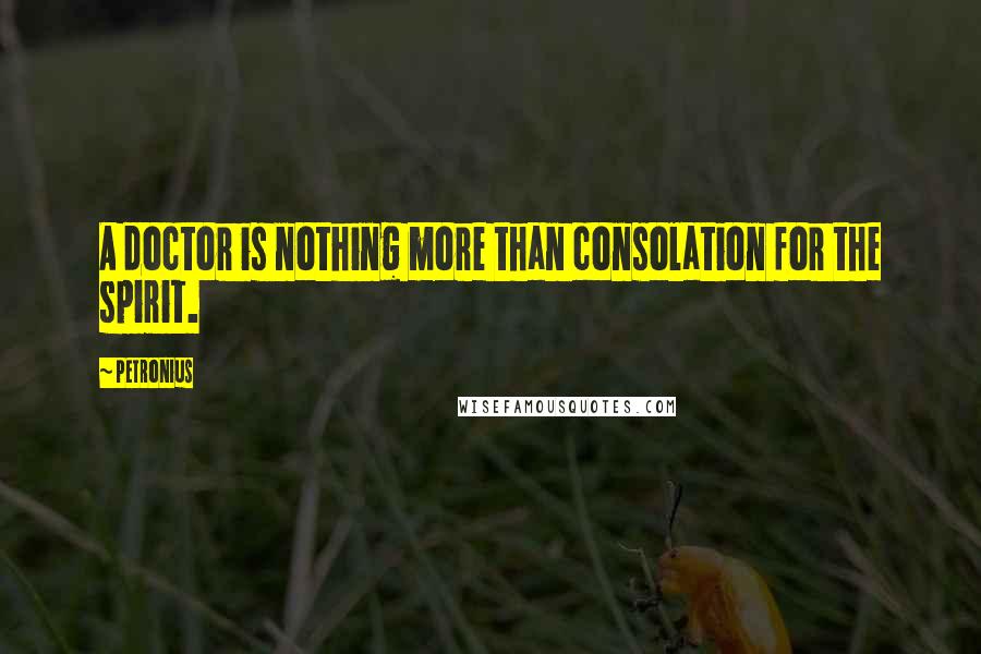 Petronius Quotes: A doctor is nothing more than consolation for the spirit.