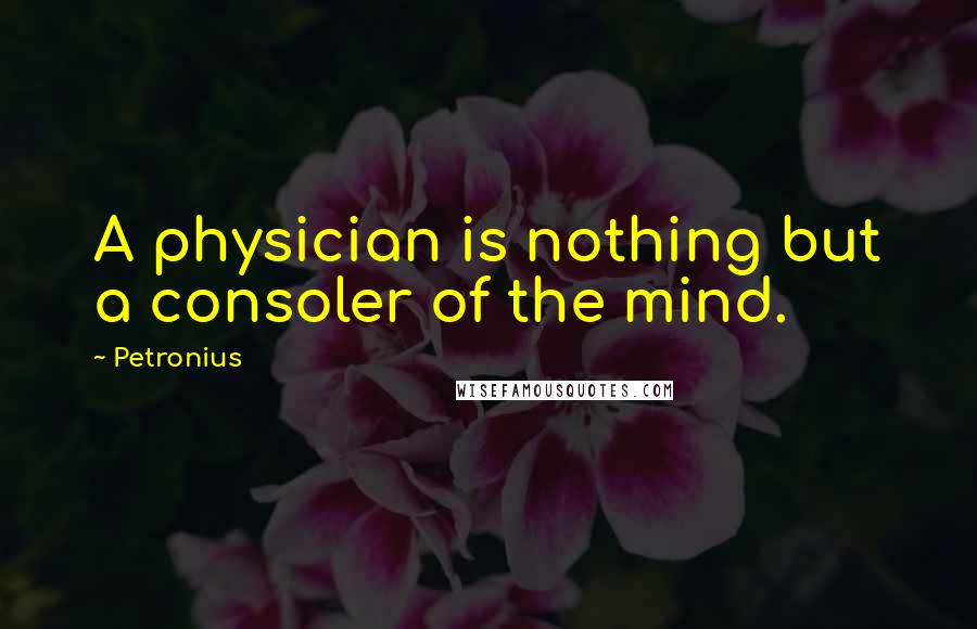 Petronius Quotes: A physician is nothing but a consoler of the mind.