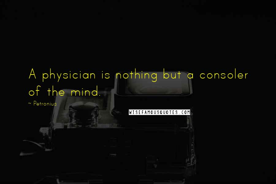 Petronius Quotes: A physician is nothing but a consoler of the mind.