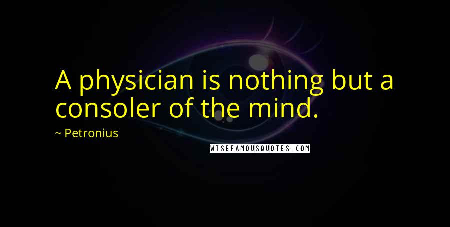 Petronius Quotes: A physician is nothing but a consoler of the mind.