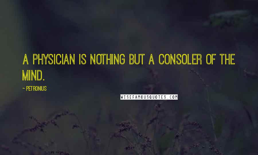 Petronius Quotes: A physician is nothing but a consoler of the mind.