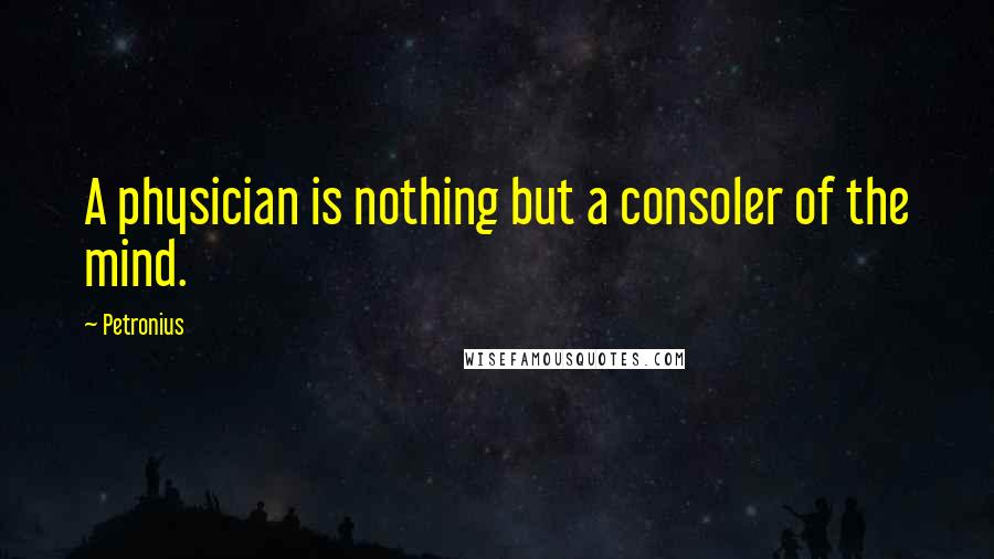 Petronius Quotes: A physician is nothing but a consoler of the mind.