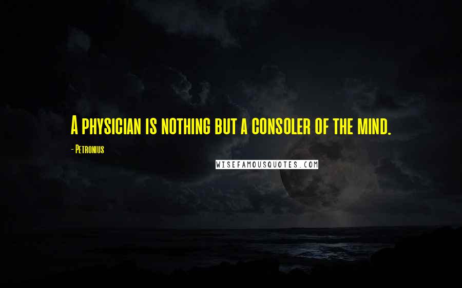 Petronius Quotes: A physician is nothing but a consoler of the mind.