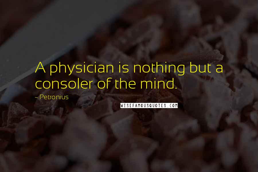 Petronius Quotes: A physician is nothing but a consoler of the mind.