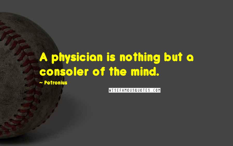 Petronius Quotes: A physician is nothing but a consoler of the mind.