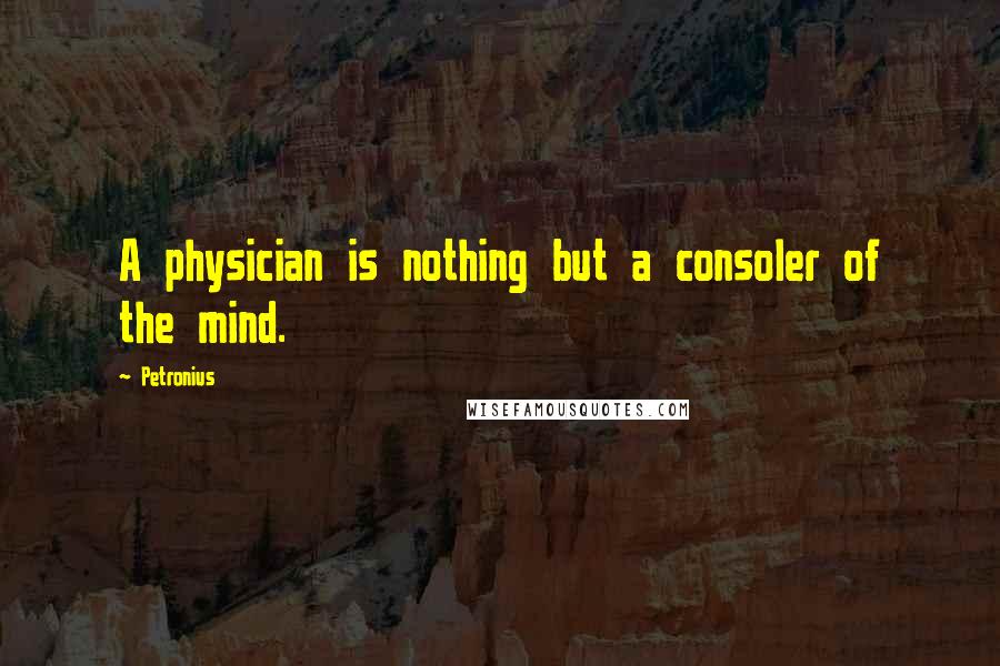 Petronius Quotes: A physician is nothing but a consoler of the mind.