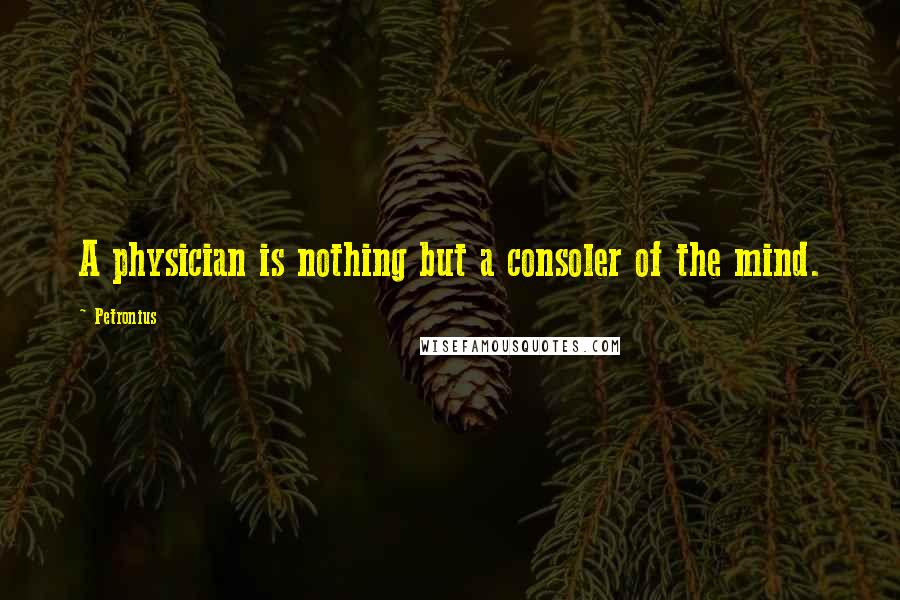 Petronius Quotes: A physician is nothing but a consoler of the mind.