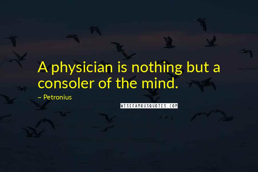 Petronius Quotes: A physician is nothing but a consoler of the mind.