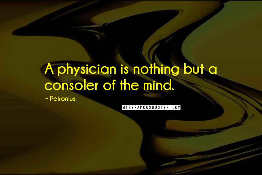 Petronius Quotes: A physician is nothing but a consoler of the mind.