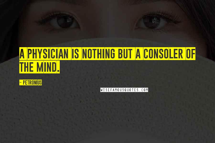 Petronius Quotes: A physician is nothing but a consoler of the mind.