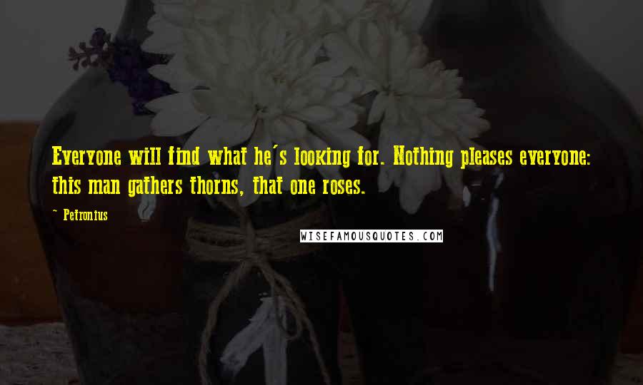Petronius Quotes: Everyone will find what he's looking for. Nothing pleases everyone: this man gathers thorns, that one roses.