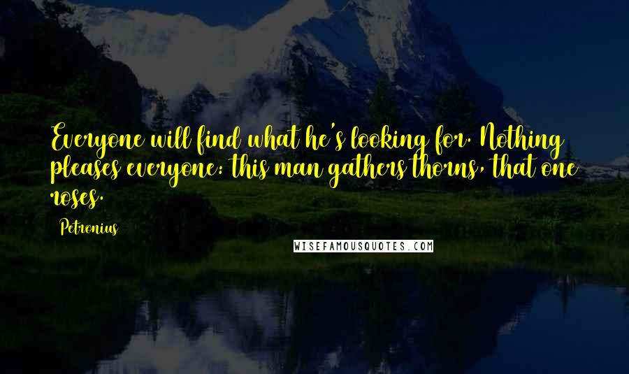 Petronius Quotes: Everyone will find what he's looking for. Nothing pleases everyone: this man gathers thorns, that one roses.