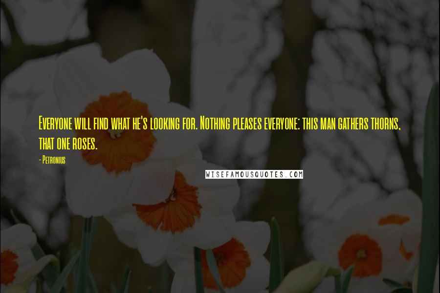 Petronius Quotes: Everyone will find what he's looking for. Nothing pleases everyone: this man gathers thorns, that one roses.