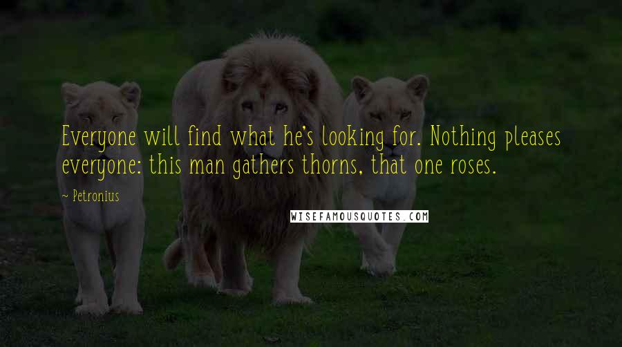 Petronius Quotes: Everyone will find what he's looking for. Nothing pleases everyone: this man gathers thorns, that one roses.